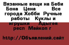 Вязанные вещи на Беби Бона › Цена ­ 500 - Все города Хобби. Ручные работы » Куклы и игрушки   . Адыгея респ.,Майкоп г.